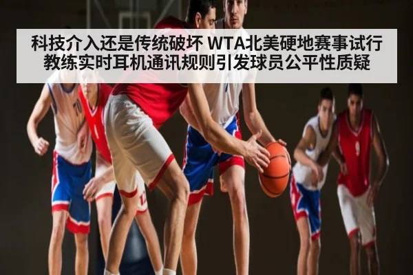科技介入还是传统破坏 WTA北美硬地赛事试行教练实时耳机通讯规则引发球员公平性质疑