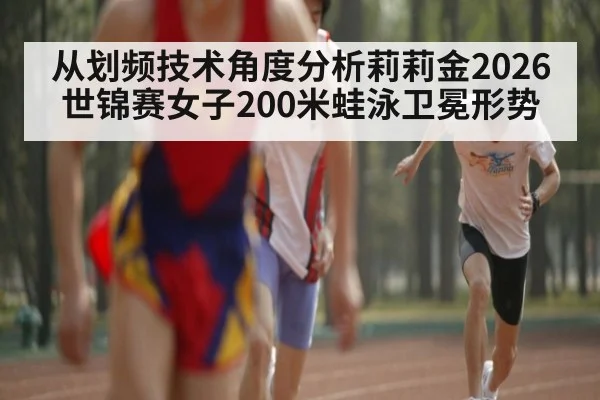 从划频技术角度分析莉莉金2026世锦赛女子200米蛙泳卫冕形势