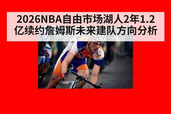 2026NBA自由市场湖人2年1.2亿续约詹姆斯未来建队方向分析