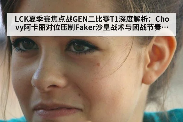 LCK夏季赛焦点战GEN二比零T1深度解析:Chovy阿卡丽对位压制Faker沙皇战术与团战节奏复盘