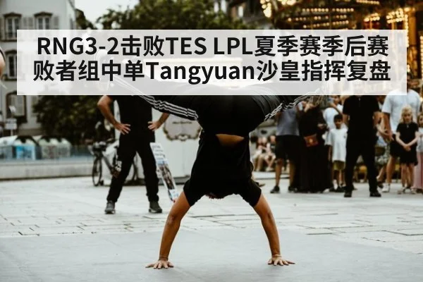 RNG3-2击败TES LPL夏季赛季后赛败者组中单Tangyuan沙皇指挥复盘