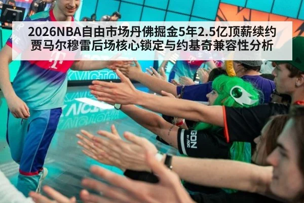 2026NBA自由市场丹佛掘金5年2.5亿顶薪续约贾马尔穆雷后场核心锁定与约基奇兼容性分析