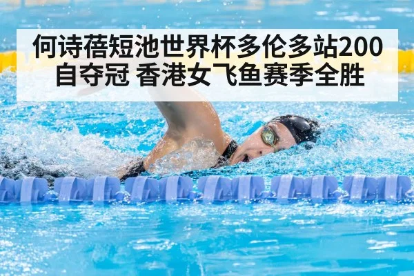 何诗蓓短池世界杯多伦多站200自夺冠 香港女飞鱼赛季全胜