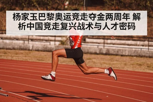杨家玉巴黎奥运竞走夺金两周年 解析中国竞走复兴战术与人才密码